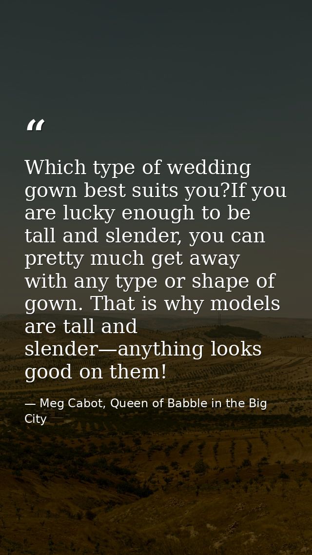 Which type of wedding gown best suits you?If you are lucky enough to be tall and slender, you can pretty much get away w — Meg Cabot, Queen of Babble in the Big City