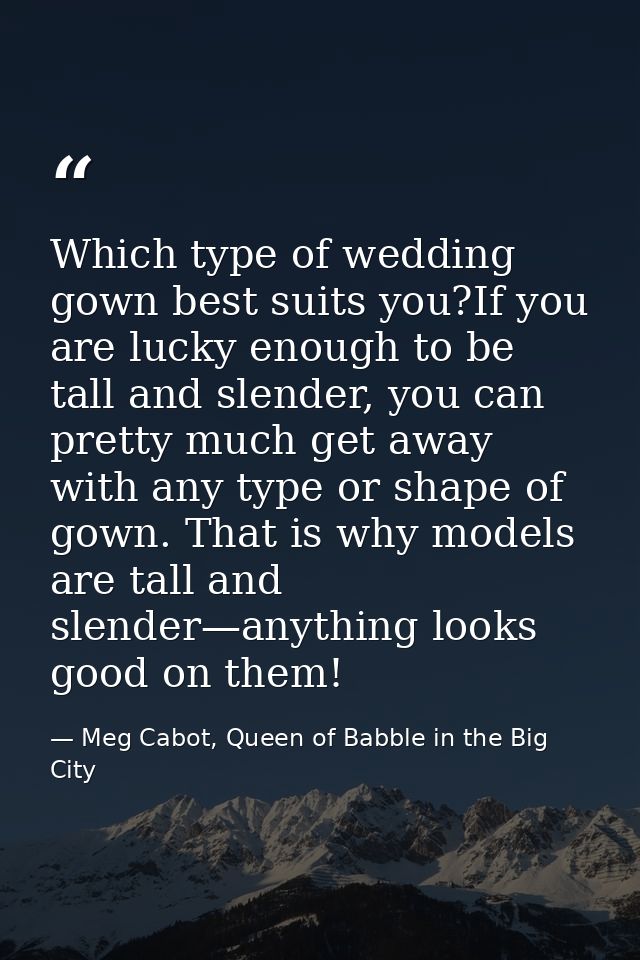 Which type of wedding gown best suits you?If you are lucky enough to be tall and slender, you can pretty much get away w — Meg Cabot, Queen of Babble in the Big City