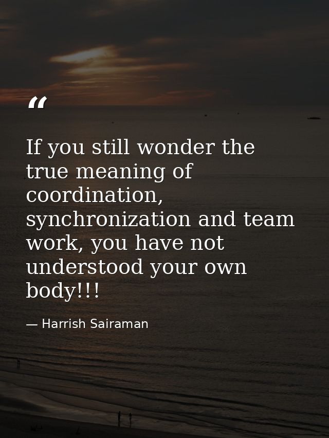 If you still wonder the true meaning of coordination, synchronization and team work, you have not understood your own bo — Harrish Sairaman