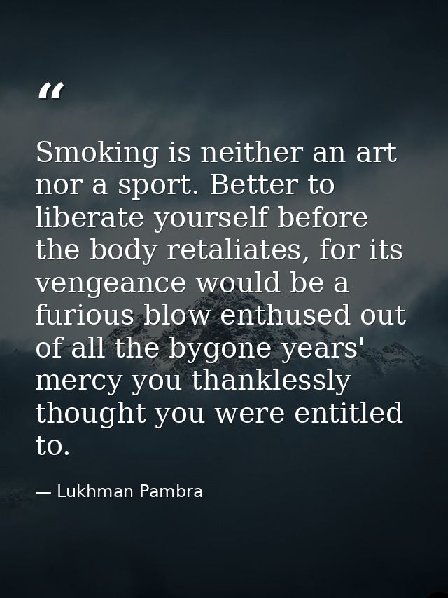 Smoking is neither an art nor a sport. Better to liberate yourself before the body retaliates, for its vengeance would b — Lukhman Pambra