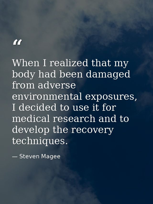 When I realized that my body had been damaged from adverse environmental exposures, I decided to use it for medical rese — Steven Magee