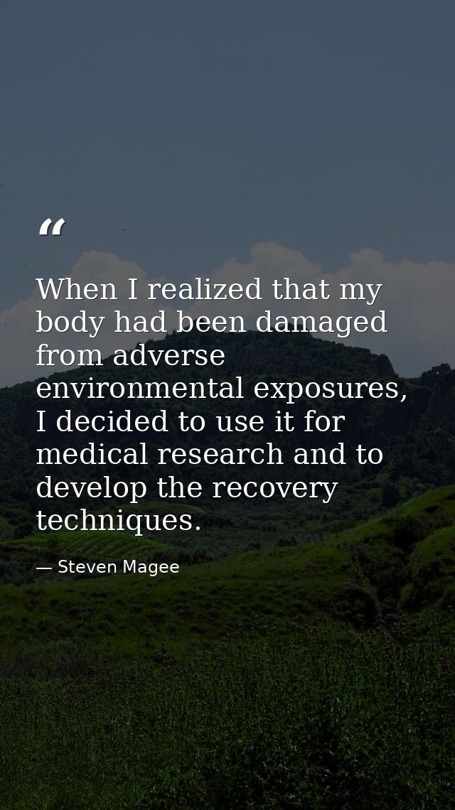 When I realized that my body had been damaged from adverse environmental exposures, I decided to use it for medical rese — Steven Magee