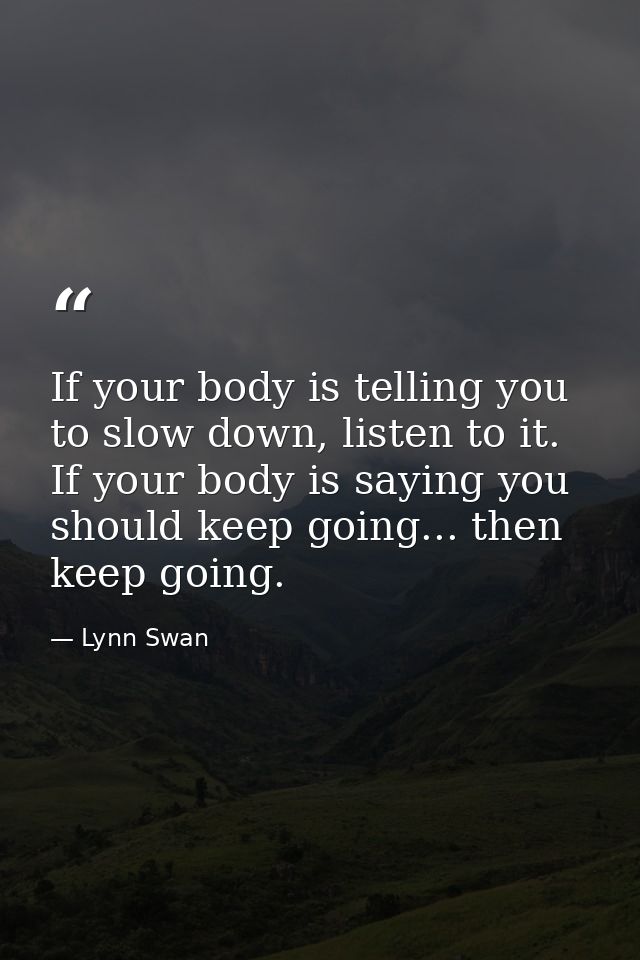 If your body is telling you to slow down, listen to it. If your body is saying you should keep going... then keep going. — Lynn Swan