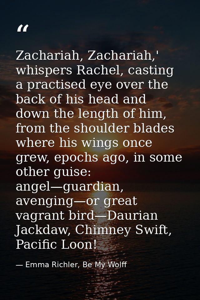 Zachariah, Zachariah,' whispers Rachel, casting a practised eye over the back of his head and down the length of him, fr — Emma Richler, Be My Wolff