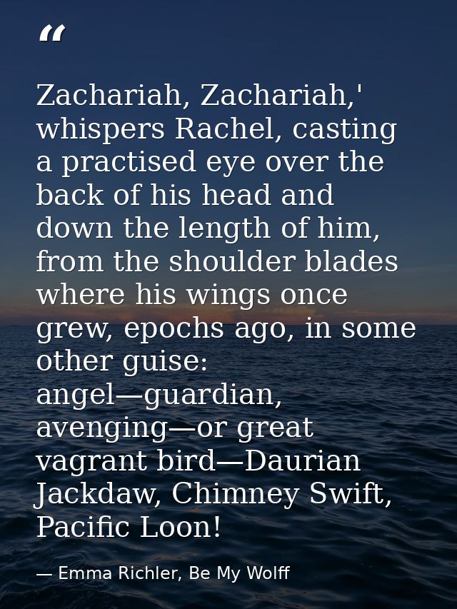 Zachariah, Zachariah,' whispers Rachel, casting a practised eye over the back of his head and down the length of him, fr — Emma Richler, Be My Wolff