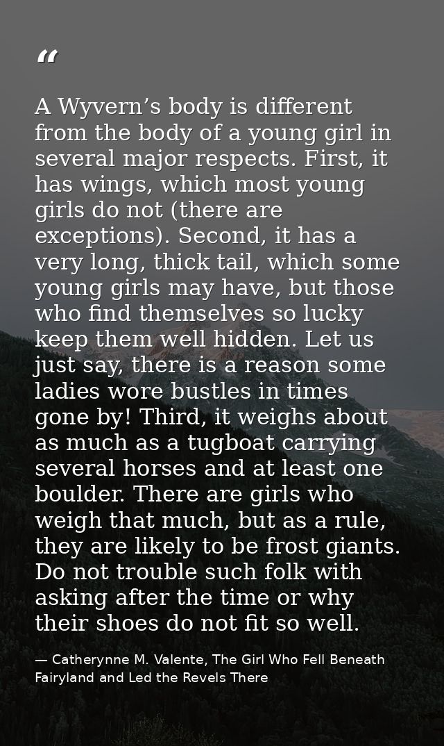 A Wyvern’s body is different from the body of a young girl in several major respects. First, it has wings, which most yo — Catherynne M. Valente, The Girl Who Fell Beneath Fairyland and Led the Revels There