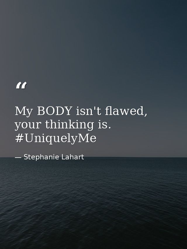 My BODY isn't flawed, your thinking is. #UniquelyMe — Stephanie Lahart