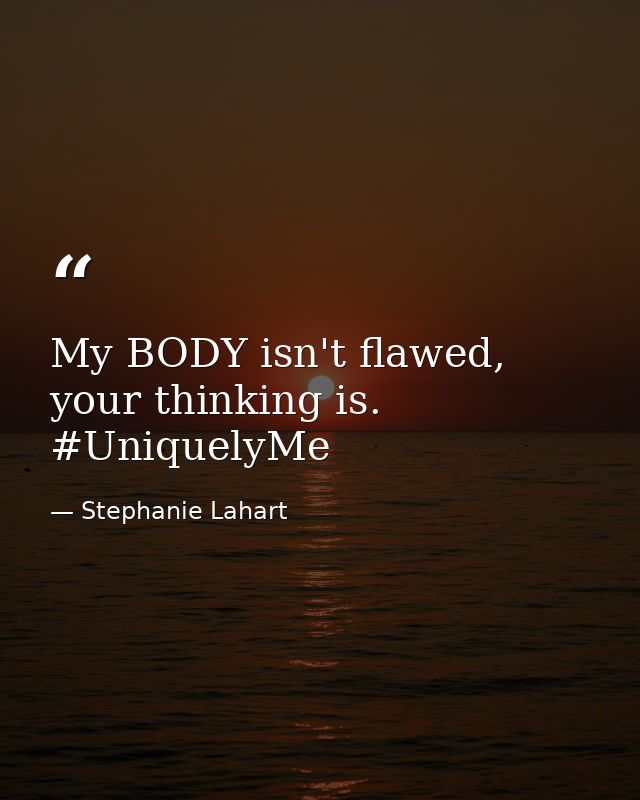 My BODY isn't flawed, your thinking is. #UniquelyMe — Stephanie Lahart