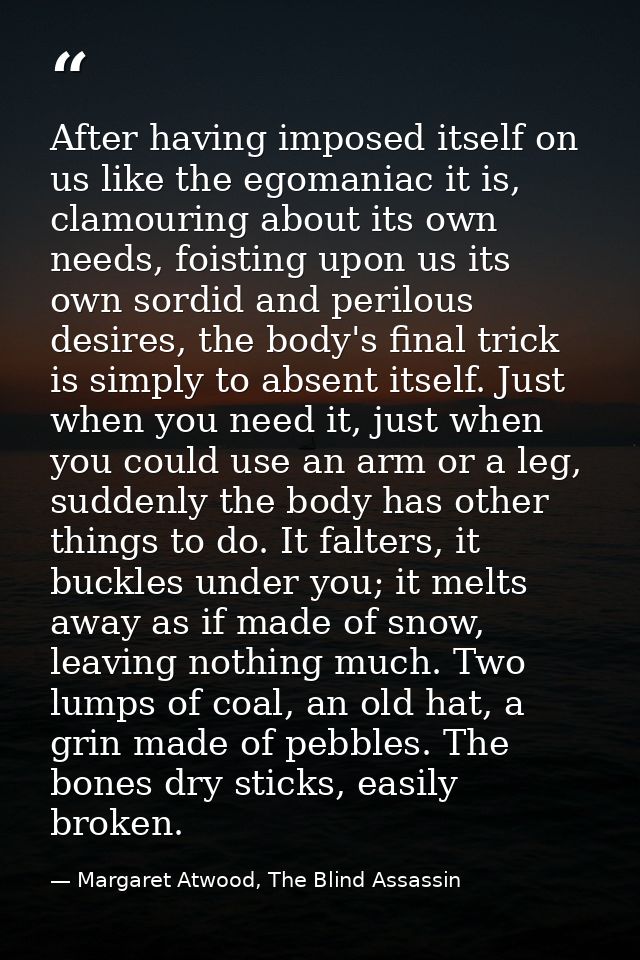 After having imposed itself on us like the egomaniac it is, clamouring about its own needs, foisting upon us its own sor — Margaret Atwood, The Blind Assassin