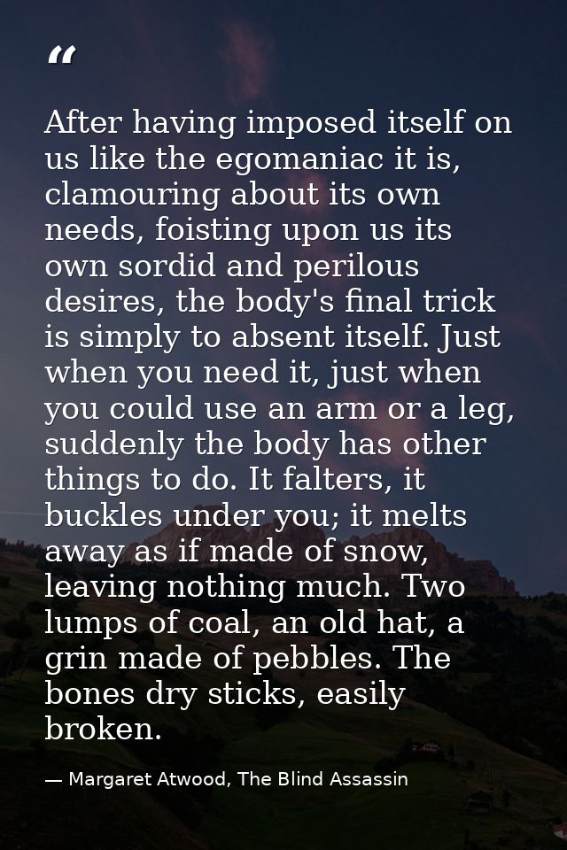 After having imposed itself on us like the egomaniac it is, clamouring about its own needs, foisting upon us its own sor — Margaret Atwood, The Blind Assassin