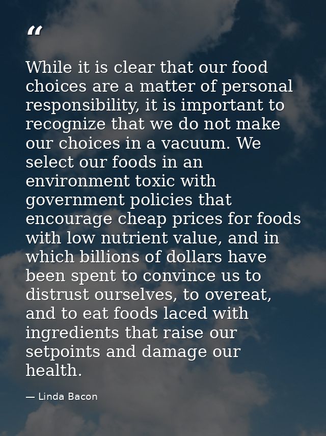 While it is clear that our food choices are a matter of personal responsibility, it is important to recognize that we do — Linda Bacon