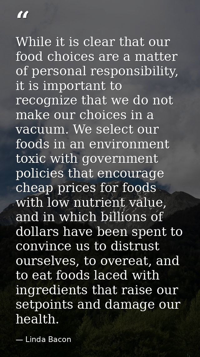 While it is clear that our food choices are a matter of personal responsibility, it is important to recognize that we do — Linda Bacon