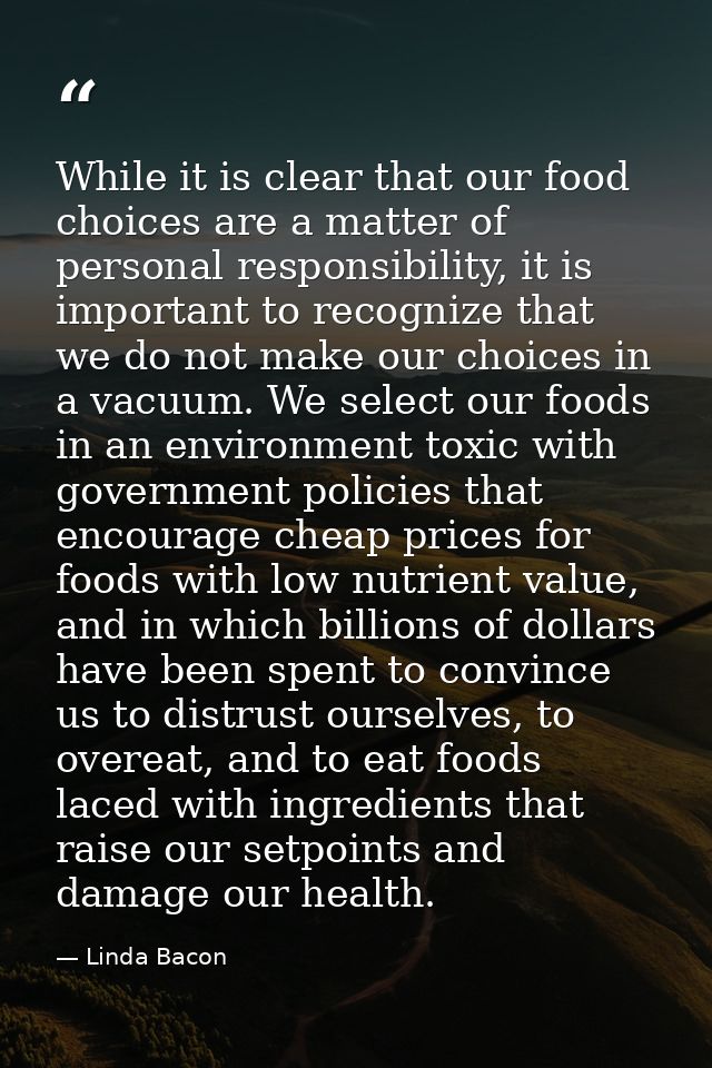 While it is clear that our food choices are a matter of personal responsibility, it is important to recognize that we do — Linda Bacon