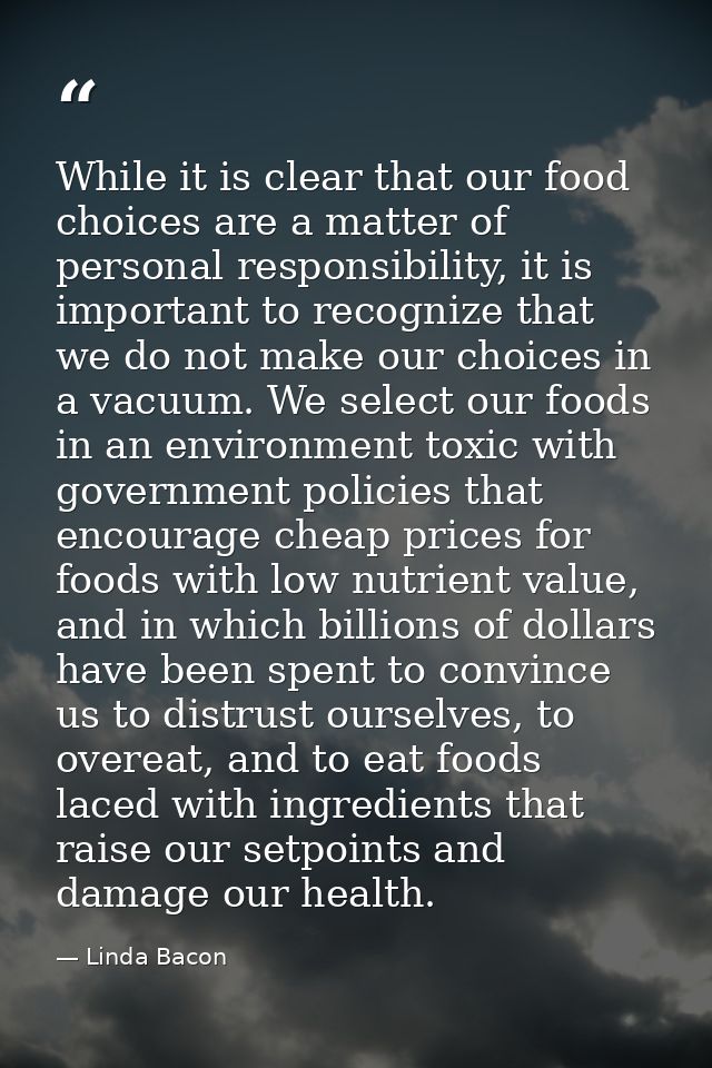 While it is clear that our food choices are a matter of personal responsibility, it is important to recognize that we do — Linda Bacon