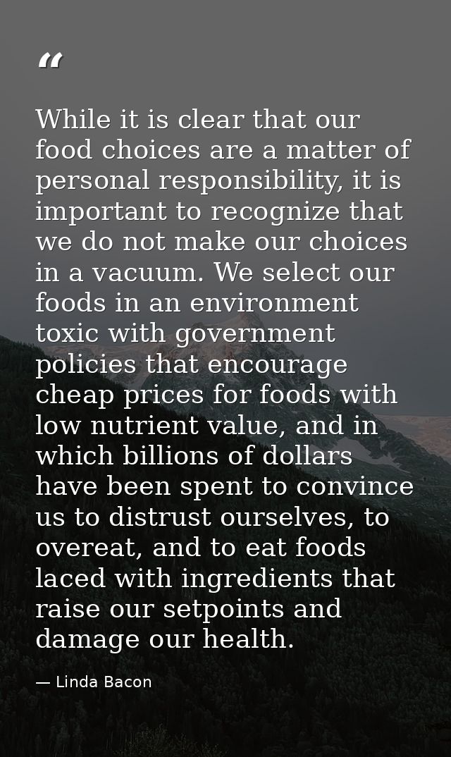 While it is clear that our food choices are a matter of personal responsibility, it is important to recognize that we do — Linda Bacon