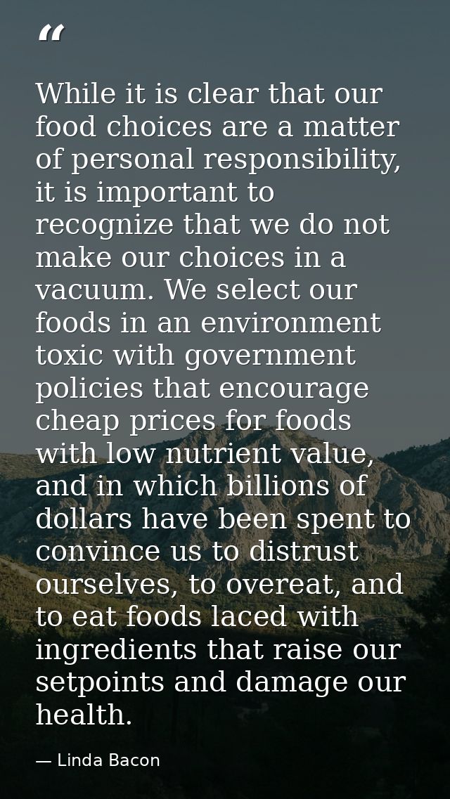 While it is clear that our food choices are a matter of personal responsibility, it is important to recognize that we do — Linda Bacon