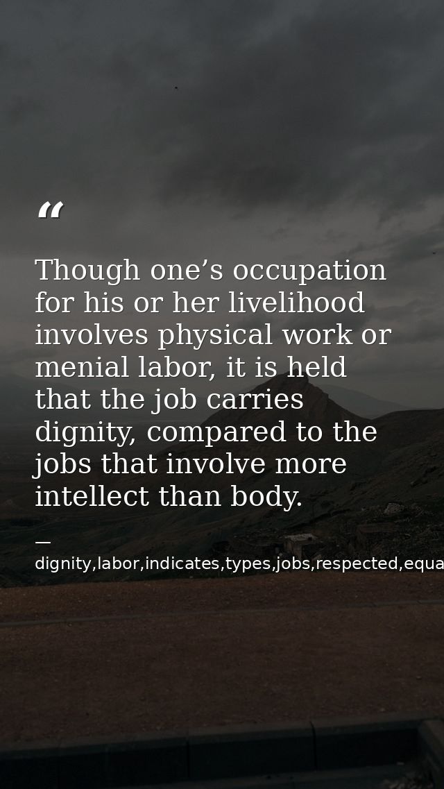 Though one’s occupation for his or her livelihood involves physical work or menial labor, it is held that the job carrie — dignity,labor,indicates,types,jobs,respected,equally,,occupation,considered,superior,livelihood,invo