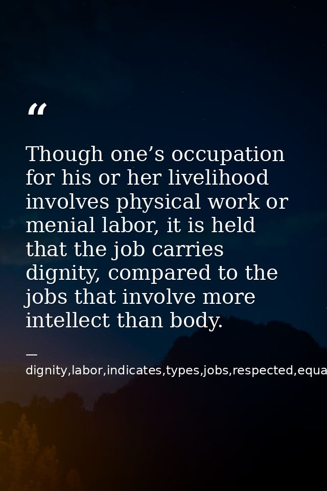Though one’s occupation for his or her livelihood involves physical work or menial labor, it is held that the job carrie — dignity,labor,indicates,types,jobs,respected,equally,,occupation,considered,superior,livelihood,invo