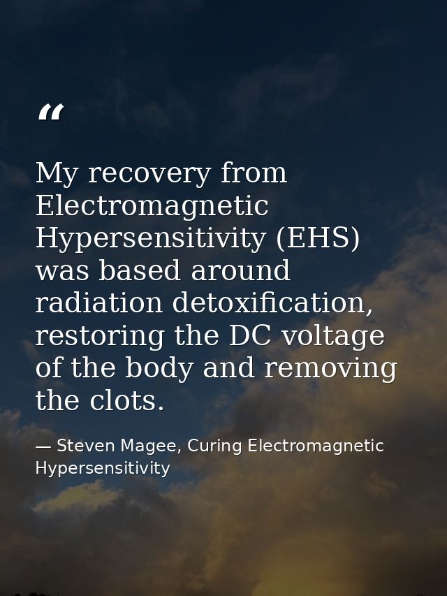 My recovery from Electromagnetic Hypersensitivity (EHS) was based around radiation detoxification, restoring the DC volt — Steven Magee, Curing Electromagnetic Hypersensitivity