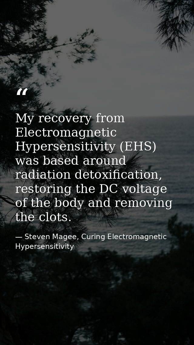 My recovery from Electromagnetic Hypersensitivity (EHS) was based around radiation detoxification, restoring the DC volt — Steven Magee, Curing Electromagnetic Hypersensitivity