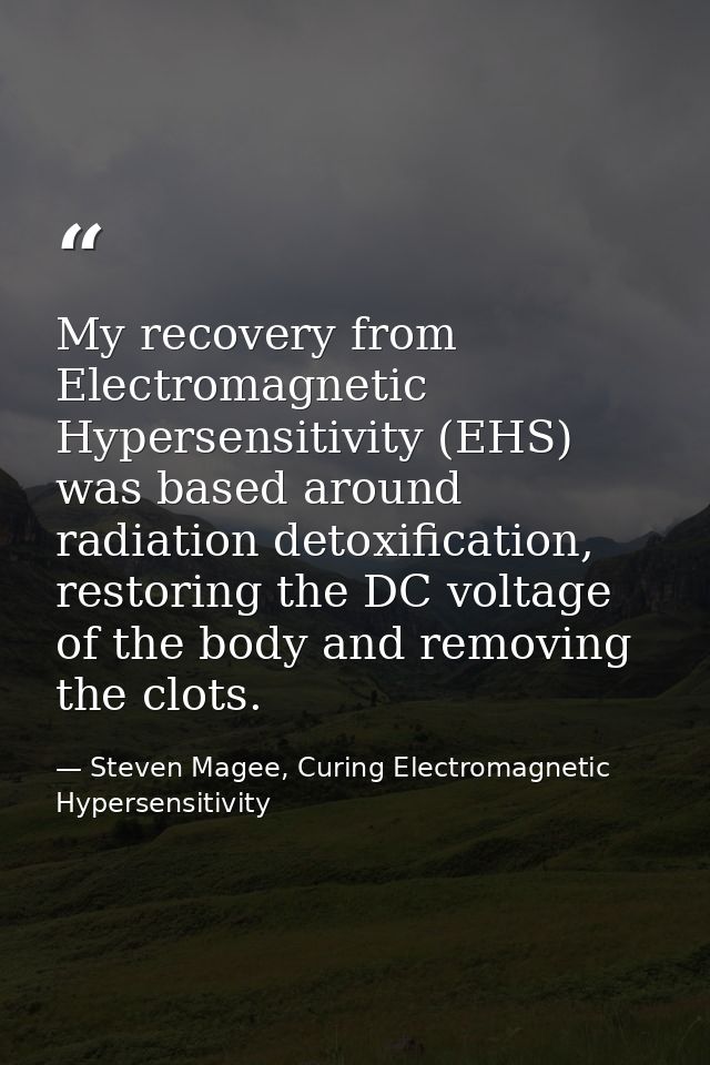 My recovery from Electromagnetic Hypersensitivity (EHS) was based around radiation detoxification, restoring the DC volt — Steven Magee, Curing Electromagnetic Hypersensitivity