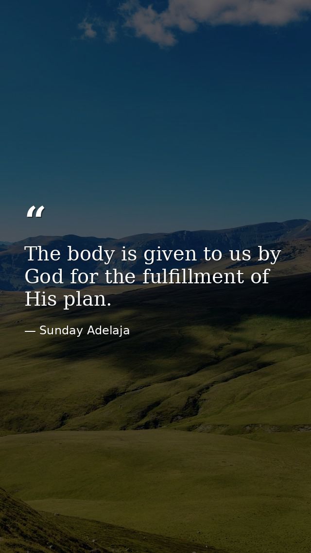 The body is given to us by God for the fulfillment of His plan. — Sunday Adelaja