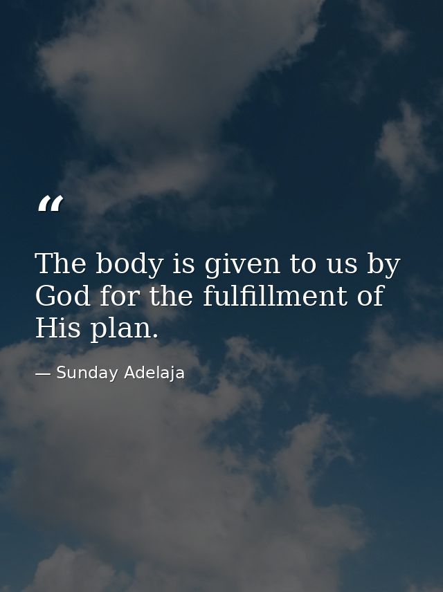 The body is given to us by God for the fulfillment of His plan. — Sunday Adelaja