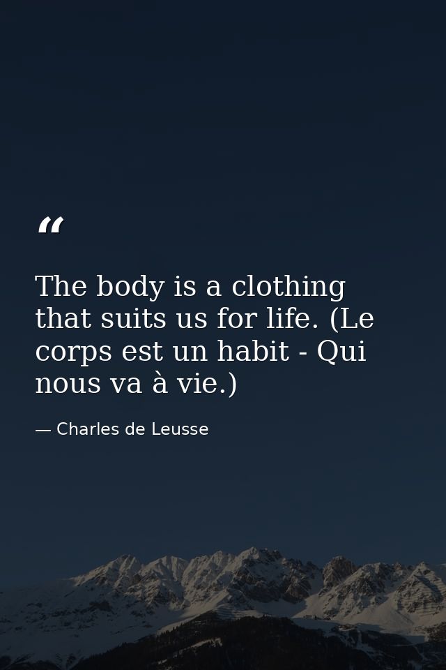 The body is a clothing that suits us for life. (Le corps est un habit - Qui nous va à vie.) — Charles de Leusse