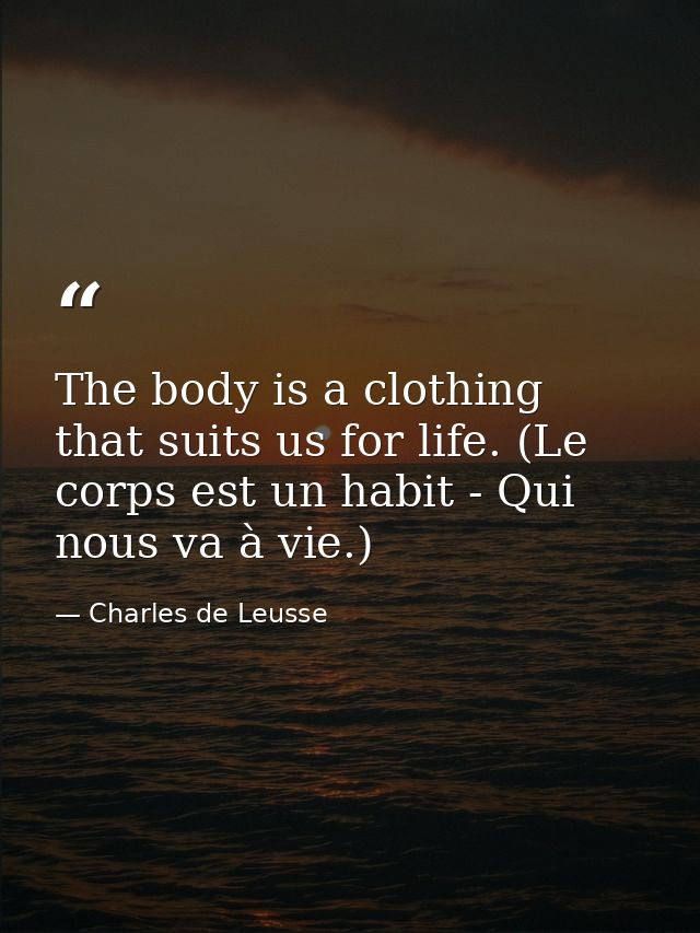 The body is a clothing that suits us for life. (Le corps est un habit - Qui nous va à vie.) — Charles de Leusse