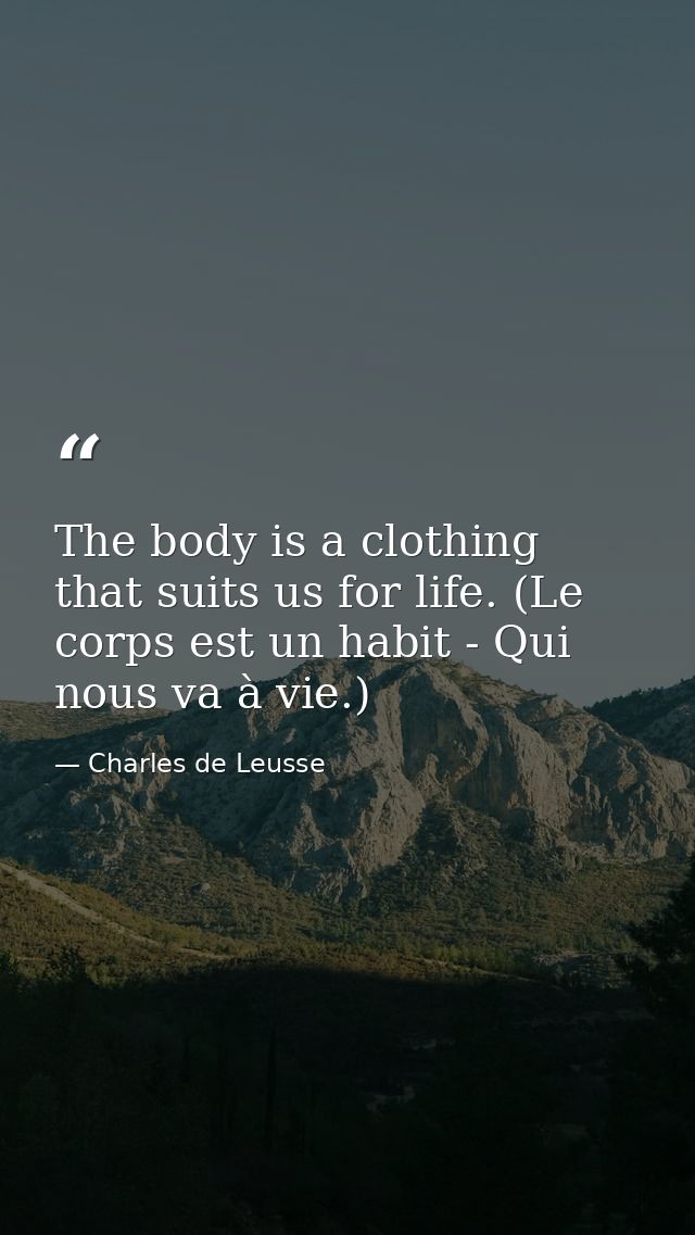 The body is a clothing that suits us for life. (Le corps est un habit - Qui nous va à vie.) — Charles de Leusse
