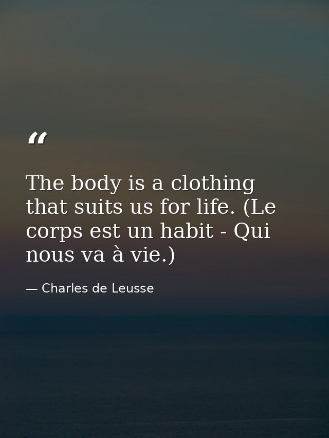 The body is a clothing that suits us for life. (Le corps est un habit - Qui nous va à vie.) — Charles de Leusse
