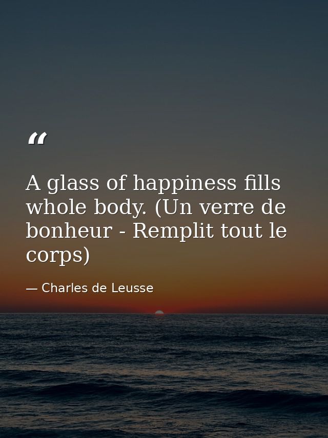 A glass of happiness fills whole body. (Un verre de bonheur - Remplit tout le corps) — Charles de Leusse