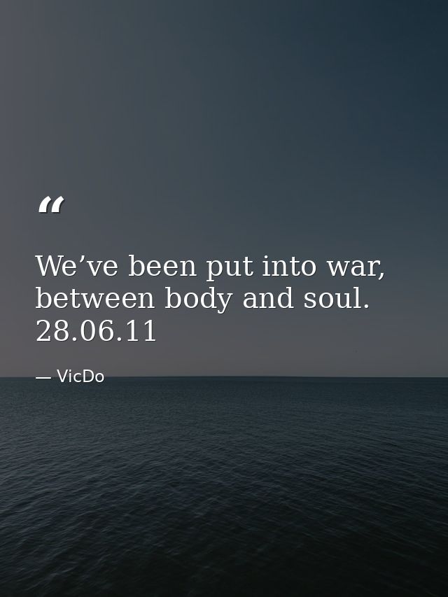We’ve been put into war, between body and soul. 28.06.11 — VicDo