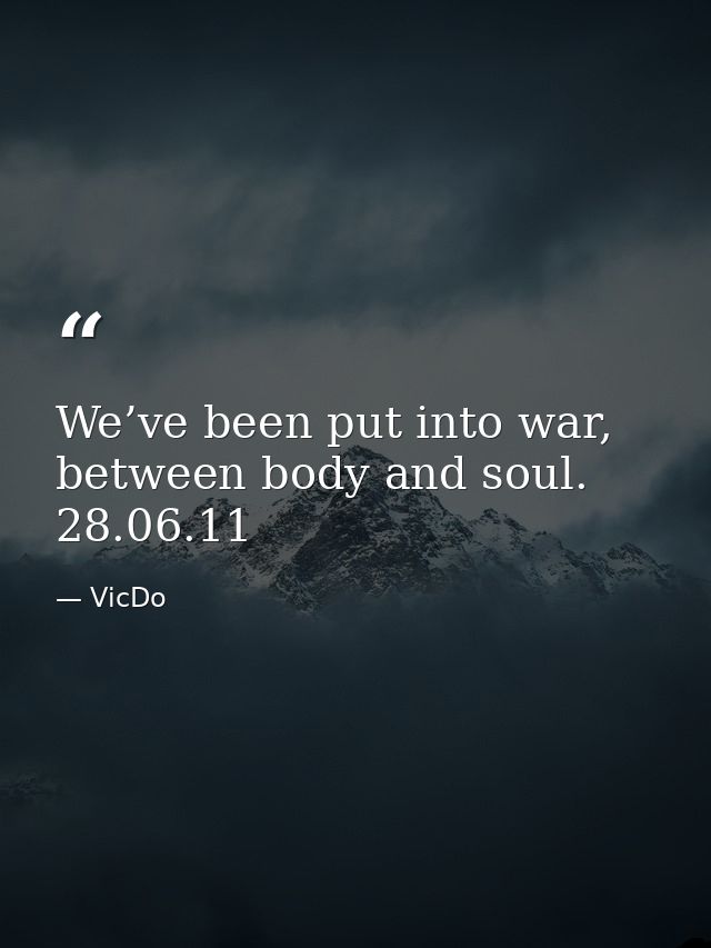 We’ve been put into war, between body and soul. 28.06.11 — VicDo