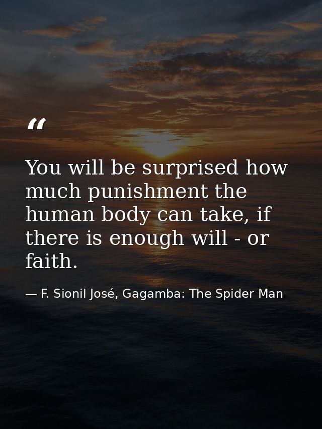 You will be surprised how much punishment the human body can take, if there is enough will - or faith. — F. Sionil José, Gagamba: The Spider Man