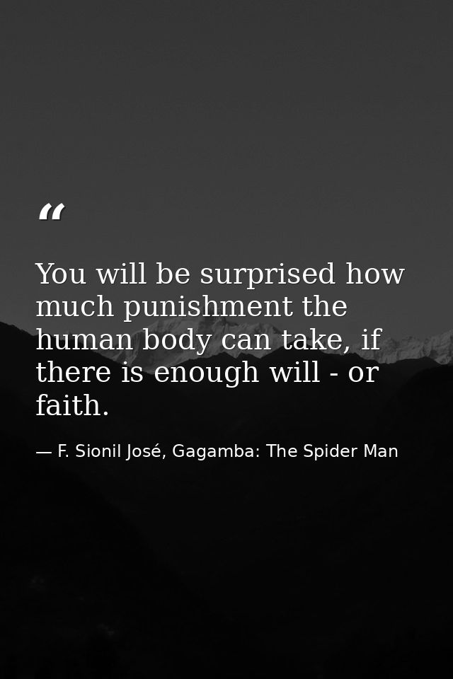 You will be surprised how much punishment the human body can take, if there is enough will - or faith. — F. Sionil José, Gagamba: The Spider Man