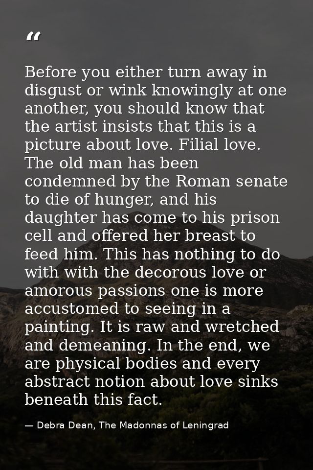 Before you either turn away in disgust or wink knowingly at one another, you should know that the artist insists that th — Debra Dean, The Madonnas of Leningrad