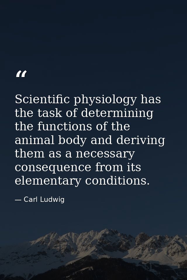 Scientific physiology has the task of determining the functions of the animal body and deriving them as a necessary cons — Carl Ludwig