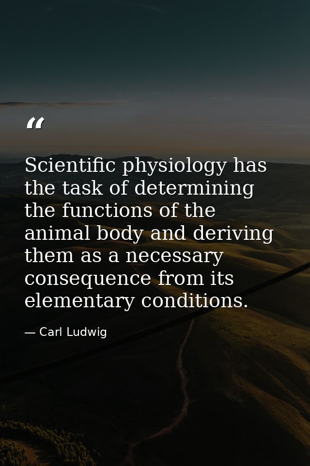 Scientific physiology has the task of determining the functions of the animal body and deriving them as a necessary cons — Carl Ludwig
