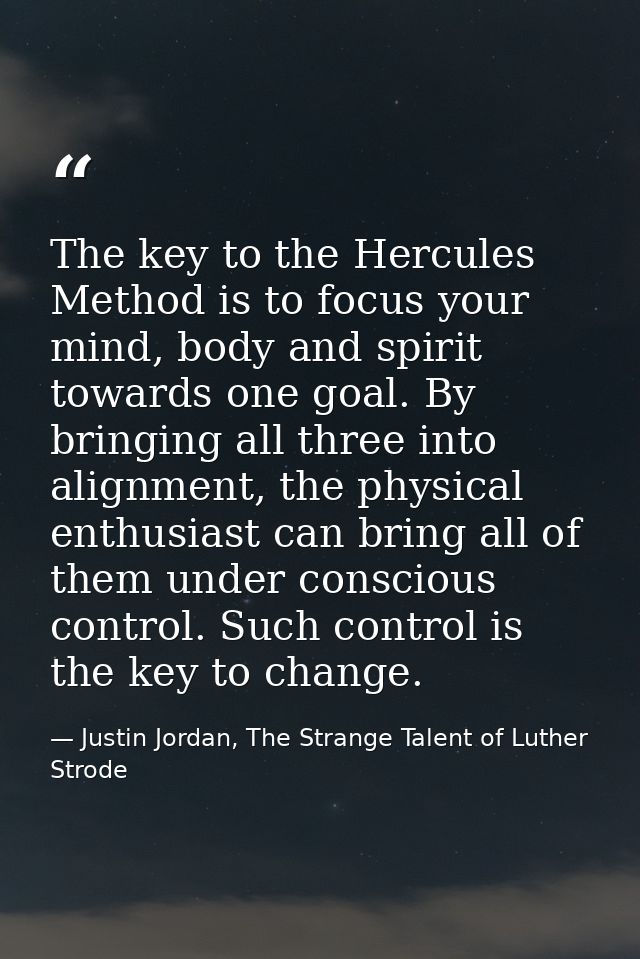 The key to the Hercules Method is to focus your mind, body and spirit towards one goal. By bringing all three into align — Justin Jordan, The Strange Talent of Luther Strode