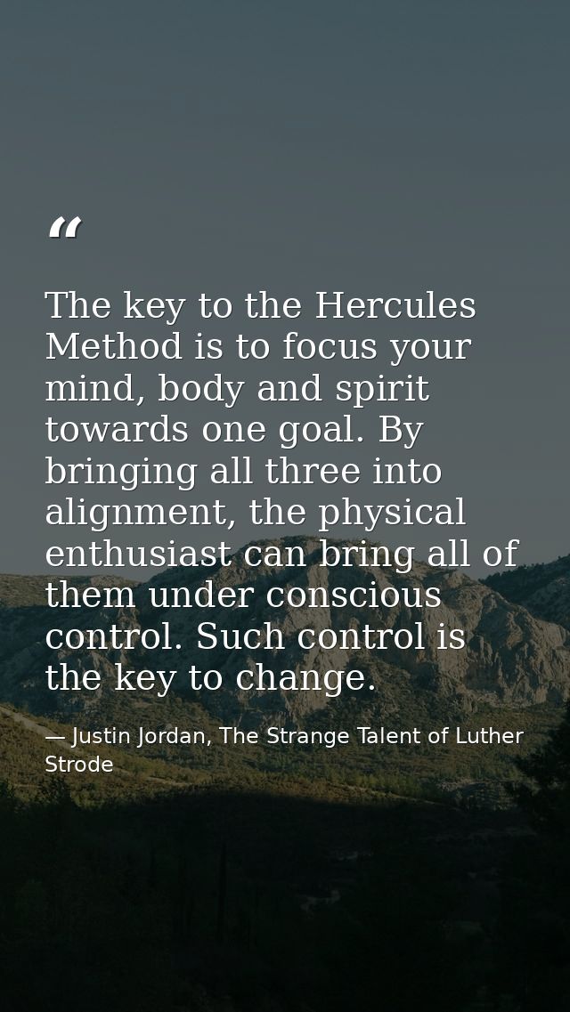 The key to the Hercules Method is to focus your mind, body and spirit towards one goal. By bringing all three into align — Justin Jordan, The Strange Talent of Luther Strode