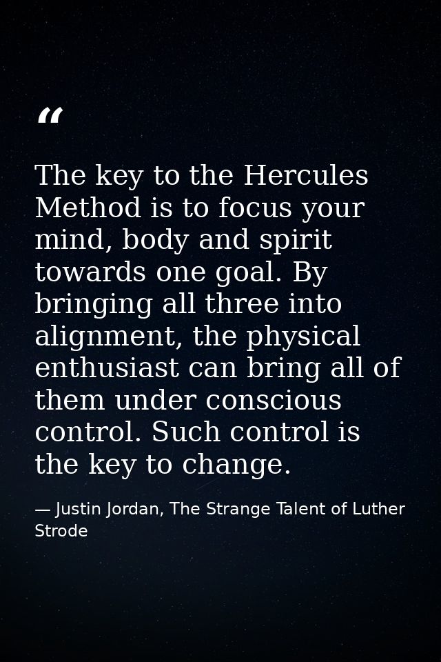 The key to the Hercules Method is to focus your mind, body and spirit towards one goal. By bringing all three into align — Justin Jordan, The Strange Talent of Luther Strode