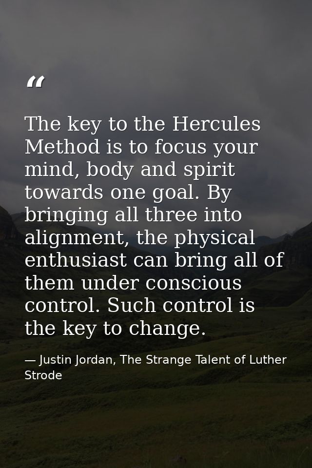 The key to the Hercules Method is to focus your mind, body and spirit towards one goal. By bringing all three into align — Justin Jordan, The Strange Talent of Luther Strode