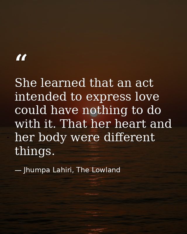 She learned that an act intended to express love could have nothing to do with it. That her heart and her body were diff — Jhumpa Lahiri, The Lowland