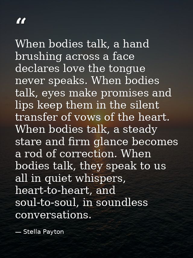 When bodies talk, a hand brushing across a face declares love the tongue never speaks. When bodies talk, eyes make promi — Stella Payton