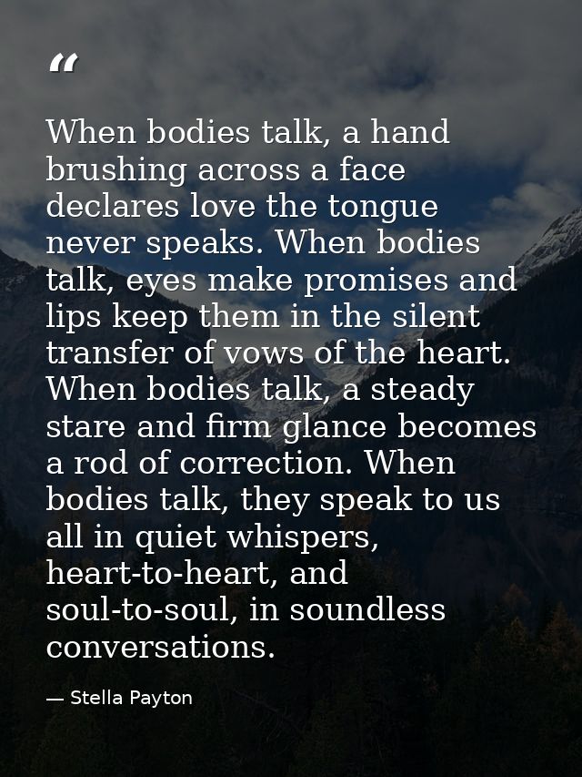 When bodies talk, a hand brushing across a face declares love the tongue never speaks. When bodies talk, eyes make promi — Stella Payton