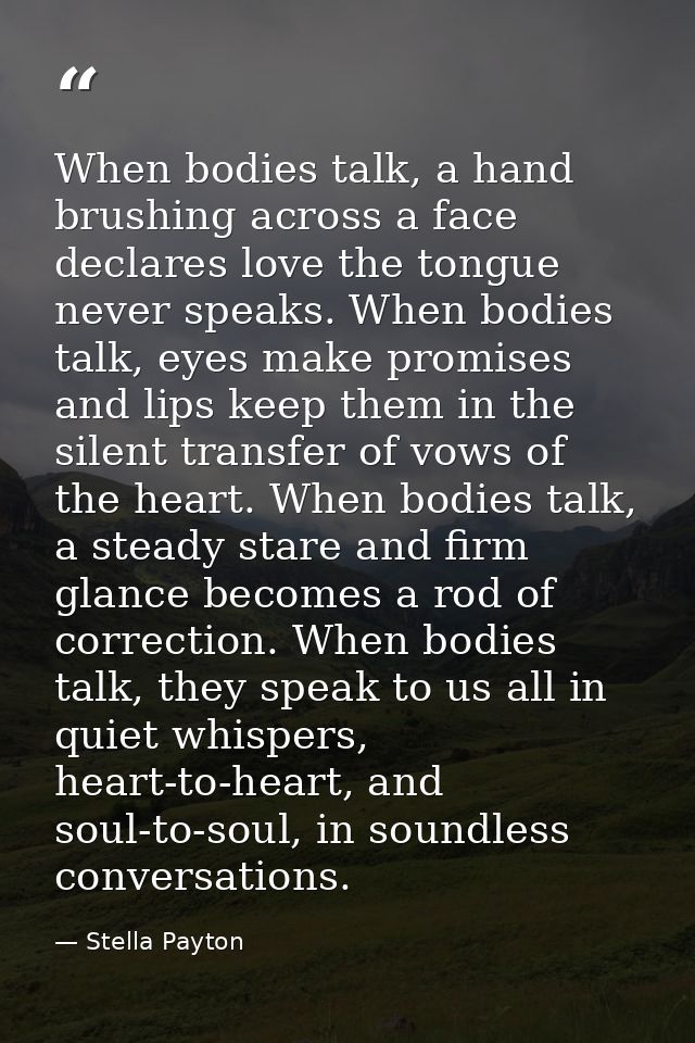 When bodies talk, a hand brushing across a face declares love the tongue never speaks. When bodies talk, eyes make promi — Stella Payton