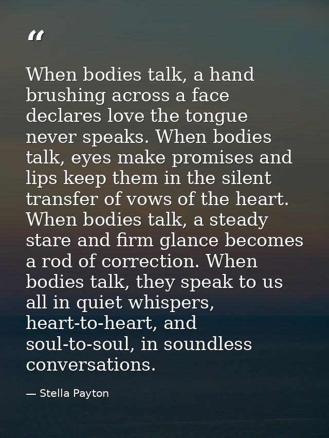 When bodies talk, a hand brushing across a face declares love the tongue never speaks. When bodies talk, eyes make promi — Stella Payton