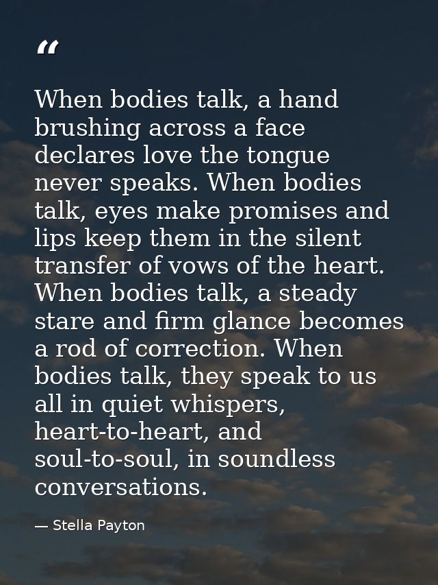 When bodies talk, a hand brushing across a face declares love the tongue never speaks. When bodies talk, eyes make promi — Stella Payton