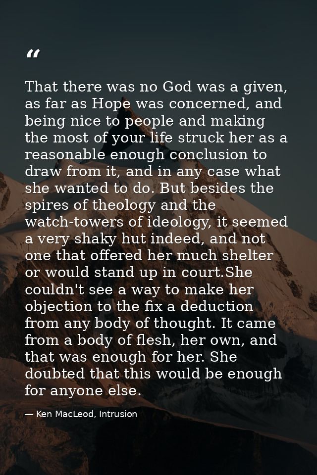 That there was no God was a given, as far as Hope was concerned, and being nice to people and making the most of your li — Ken MacLeod, Intrusion